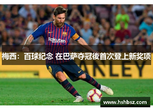 梅西：百球纪念 在巴萨夺冠後首次登上新奖项